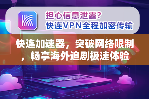 快连加速器，突破网络限制，畅享海外追剧极速体验