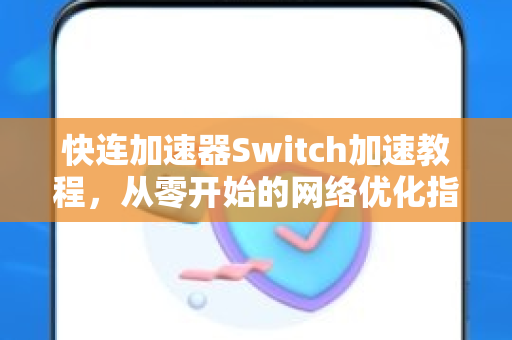 快连加速器Switch加速教程，从零开始的网络优化指南