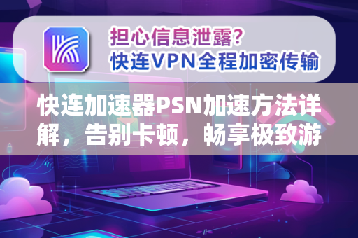 快连加速器PSN加速方法详解，告别卡顿，畅享极致游戏体验