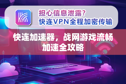 快连加速器，战网游戏流畅加速全攻略