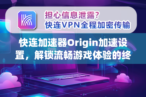 快连加速器Origin加速设置，解锁流畅游戏体验的终极指南