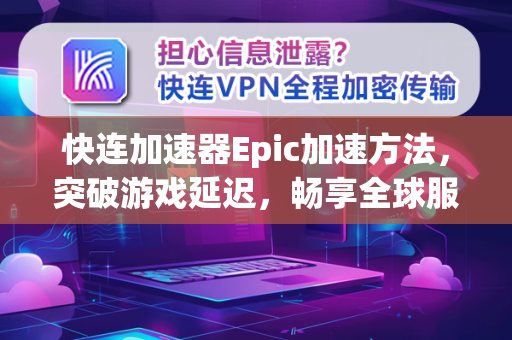 快连加速器Epic加速方法，突破游戏延迟，畅享全球服务器