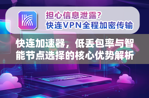 快连加速器，低丢包率与智能节点选择的核心优势解析