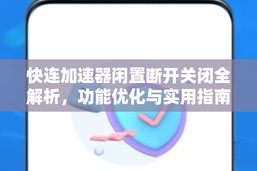 快连加速器闲置断开关闭全解析，功能优化与实用指南