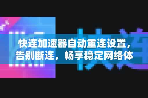 快连加速器自动重连设置，告别断连，畅享稳定网络体验