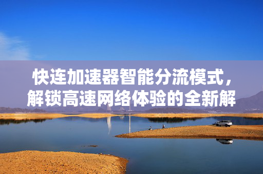 快连加速器智能分流模式，解锁高速网络体验的全新解决方案