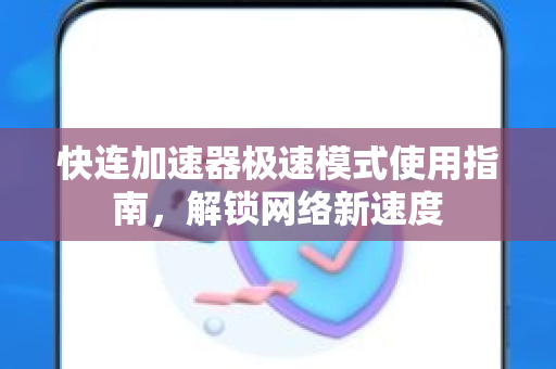 快连加速器极速模式使用指南，解锁网络新速度
